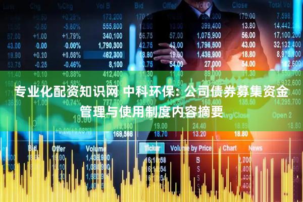 专业化配资知识网 中科环保: 公司债券募集资金管理与使用制度内容摘要