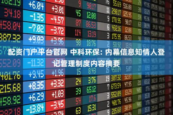 配资门户平台官网 中科环保: 内幕信息知情人登记管理制度内容摘要