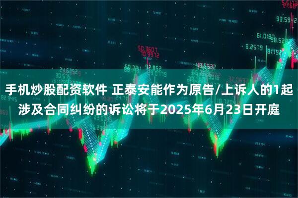 手机炒股配资软件 正泰安能作为原告/上诉人的1起涉及合同纠纷的诉讼将于2025年6月23日开庭