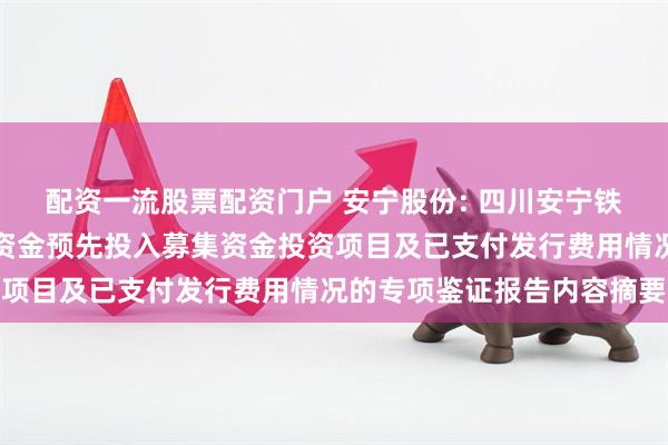 配资一流股票配资门户 安宁股份: 四川安宁铁钛股份有限公司以自筹资金预先投入募集资金投资项目及已支付发行费用情况的专项鉴证报告内容摘要