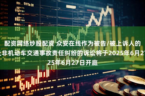 配资网络炒股配资 众安在线作为被告/被上诉人的1起涉及非机动车交通事故责任纠纷的诉讼将于2025年6月27日开庭