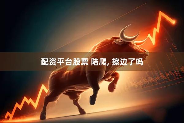 配资平台股票 陪爬, 擦边了吗