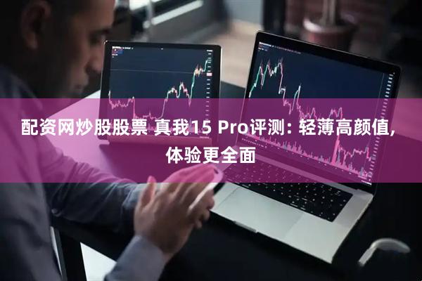 配资网炒股股票 真我15 Pro评测: 轻薄高颜值, 体验更全面