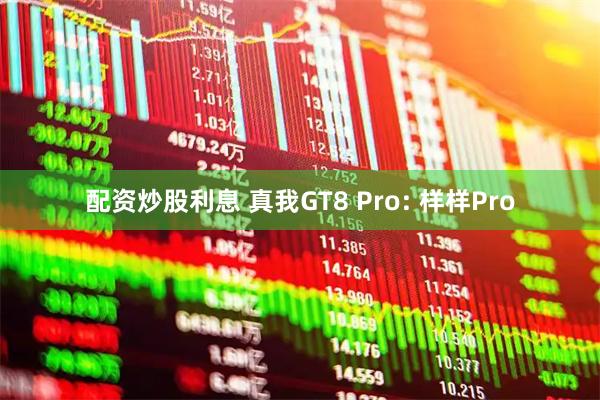 配资炒股利息 真我GT8 Pro: 样样Pro