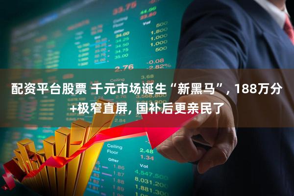 配资平台股票 千元市场诞生“新黑马”, 188万分+极窄直屏, 国补后更亲民了