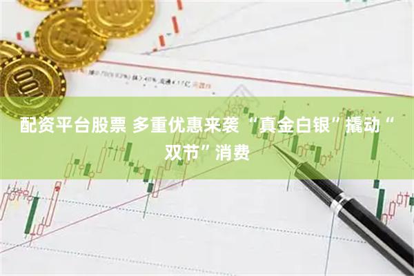 配资平台股票 多重优惠来袭 “真金白银”撬动“双节”消费