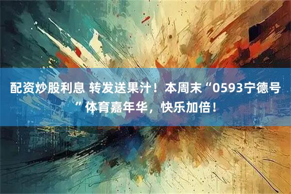 配资炒股利息 转发送果汁！本周末“0593宁德号”体育嘉年华，快乐加倍！