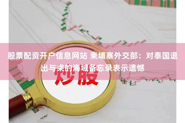 股票配资开户信息网站 柬埔寨外交部：对泰国退出与柬的海域备忘录表示遗憾