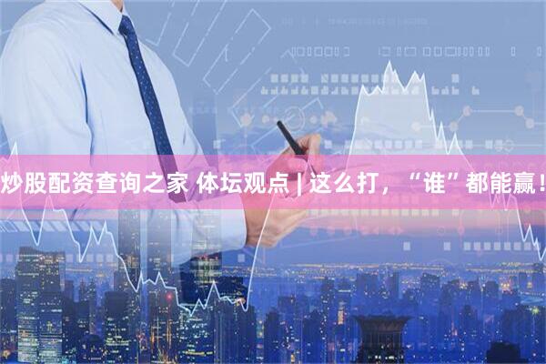 炒股配资查询之家 体坛观点 | 这么打，“谁”都能赢！