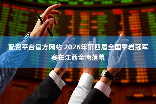 配资平台官方网站 2026年第四届全国攀岩冠军赛在江西全南落幕